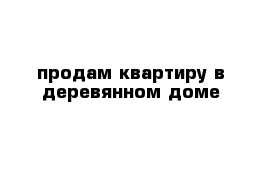 продам квартиру в деревянном доме